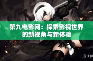 第九电影网：探索影视世界的新视角与新体验