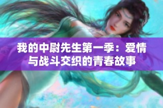 我的中尉先生第一季：爱情与战斗交织的青春故事