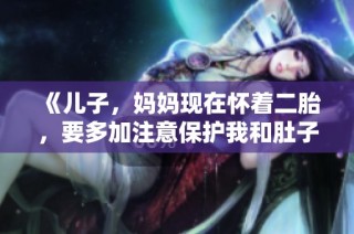 《儿子，妈妈现在怀着二胎，要多加注意保护我和肚子》