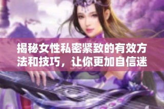 揭秘女性私密紧致的有效方法和技巧，让你更加自信迷人