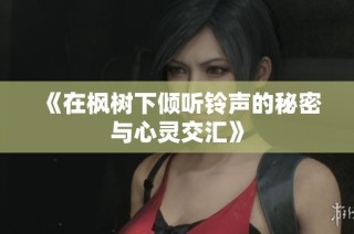 《在枫树下倾听铃声的秘密与心灵交汇》