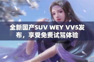 全新国产SUV WEY VV5发布，享受免费试驾体验