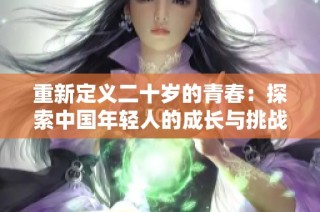重新定义二十岁的青春：探索中国年轻人的成长与挑战