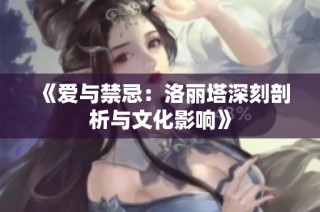 《爱与禁忌：洛丽塔深刻剖析与文化影响》