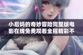 小后妈的奇妙冒险完整版电影在线免费观看全程精彩不容错过