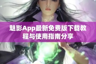 魅影App最新免费版下载教程与使用指南分享