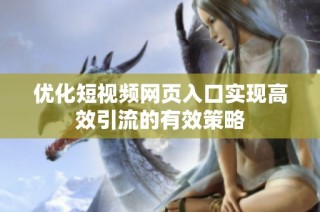 优化短视频网页入口实现高效引流的有效策略