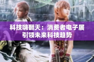 科技嗨翻天：消费者电子展引领未来科技趋势