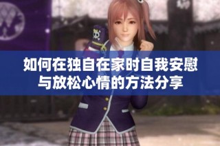 如何在独自在家时自我安慰与放松心情的方法分享