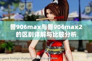 兽906max与兽906max2的区别详解与比较分析