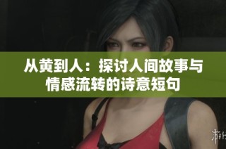 从黄到人：探讨人间故事与情感流转的诗意短句