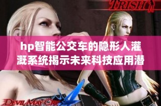 hp智能公交车的隐形人灌溉系统揭示未来科技应用潜力