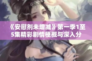 《安慰剂未增减》第一季1至5集精彩剧情梗概与深入分析