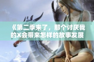 《第二季来了，那个讨厌我的X会带来怎样的故事发展》