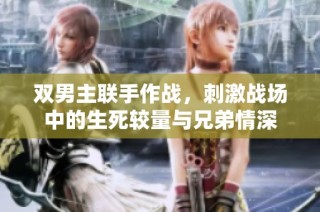双男主联手作战，刺激战场中的生死较量与兄弟情深