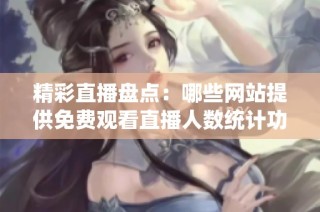 精彩直播盘点：哪些网站提供免费观看直播人数统计功能