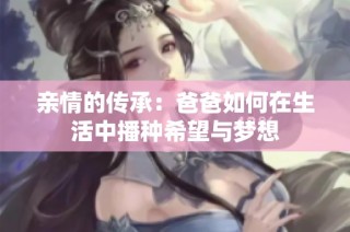 亲情的传承：爸爸如何在生活中播种希望与梦想