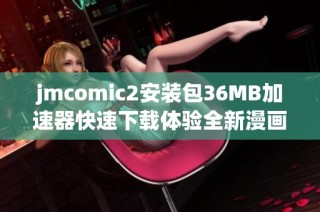jmcomic2安装包36MB加速器快速下载体验全新漫画魅力
