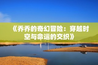 《乔乔的奇幻冒险：穿越时空与命运的交织》