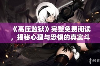 《高压监狱》完整免费阅读，揭秘心理与恐惧的真实斗争