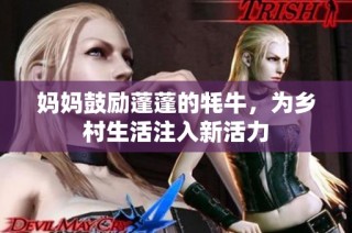 妈妈鼓励蓬蓬的牦牛，为乡村生活注入新活力