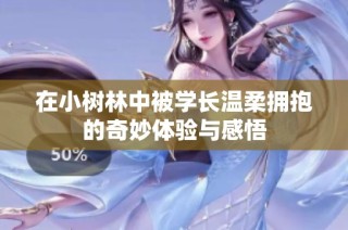 在小树林中被学长温柔拥抱的奇妙体验与感悟
