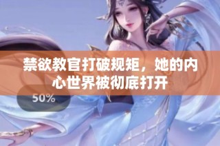 禁欲教官打破规矩，她的内心世界被彻底打开