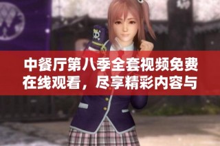 中餐厅第八季全套视频免费在线观看，尽享精彩内容与美食文化