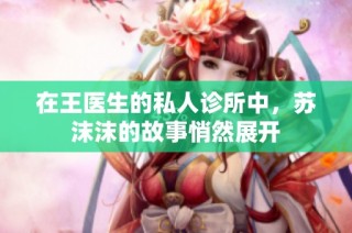 在王医生的私人诊所中，苏沫沫的故事悄然展开