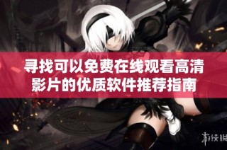 寻找可以免费在线观看高清影片的优质软件推荐指南