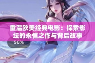 重温欧美经典电影：探索影坛的永恒之作与背后故事