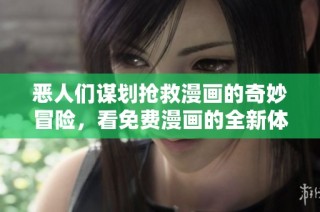 恶人们谋划抢救漫画的奇妙冒险，看免费漫画的全新体验