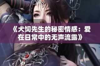 《犬饲先生的秘密情感：爱在日常中的无声流露》