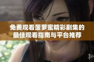 免费观看菠萝蜜精彩剧集的最佳观看指南与平台推荐