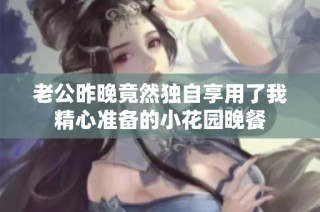 老公昨晚竟然独自享用了我精心准备的小花园晚餐
