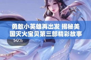勇敢小英雄再出发 揭秘美国灭火宝贝第三部精彩故事