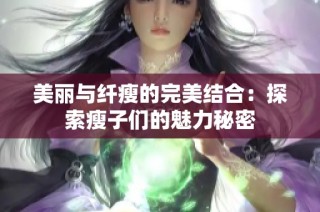 美丽与纤瘦的完美结合：探索瘦子们的魅力秘密