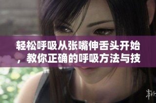 轻松呼吸从张嘴伸舌头开始，教你正确的呼吸方法与技巧
