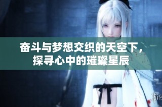 奋斗与梦想交织的天空下，探寻心中的璀璨星辰
