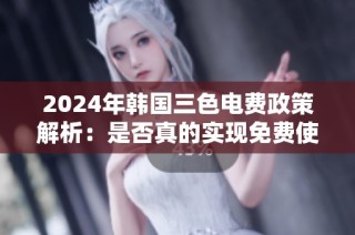2024年韩国三色电费政策解析：是否真的实现免费使用