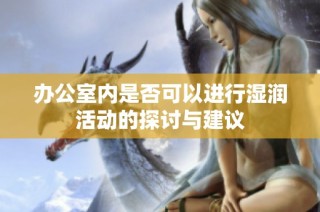 办公室内是否可以进行湿润活动的探讨与建议