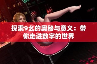 探索9幺的奥秘与意义：带你走进数字的世界