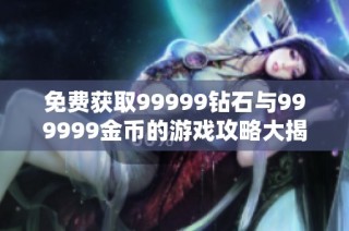 免费获取99999钻石与999999金币的游戏攻略大揭秘