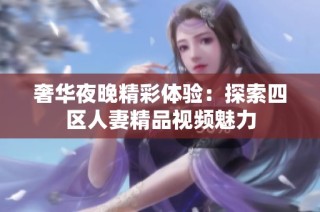 奢华夜晚精彩体验：探索四区人妻精品视频魅力