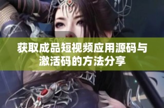 获取成品短视频应用源码与激活码的方法分享