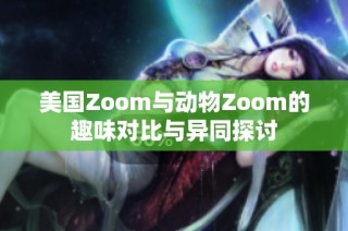 美国Zoom与动物Zoom的趣味对比与异同探讨