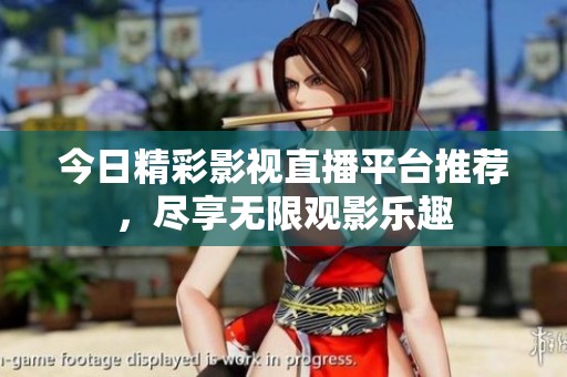 今日精彩影视直播平台推荐，尽享无限观影乐趣