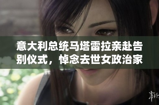 意大利总统马塔雷拉亲赴告别仪式，悼念去世女政治家侄女