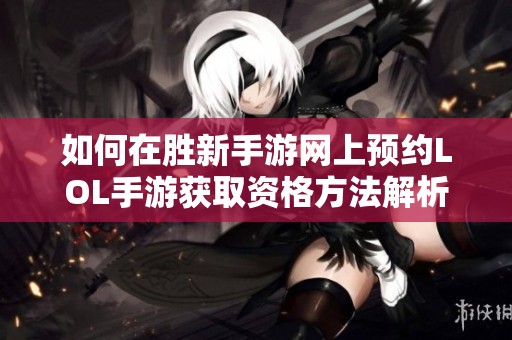 如何在胜新手游网上预约LOL手游获取资格方法解析