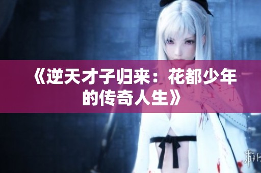 《逆天才子归来：花都少年的传奇人生》